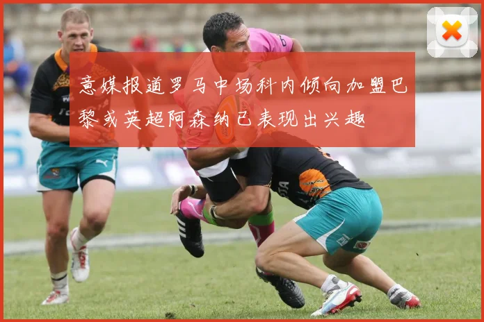 意媒报道罗马中场科内倾向加盟巴黎或英超阿森纳已表现出兴趣