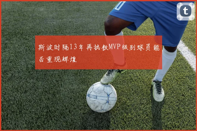 斯波时隔13年再执教MVP级别球员能否重现辉煌