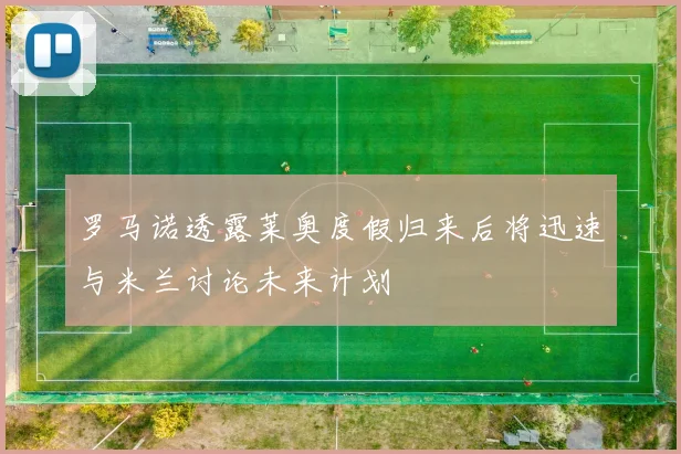罗马诺透露莱奥度假归来后将迅速与米兰讨论未来计划