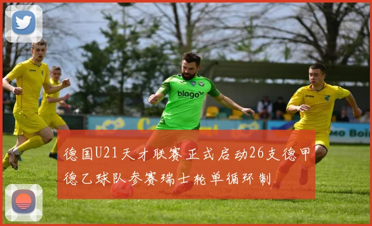 德国U21天才联赛正式启动26支德甲德乙球队参赛瑞士轮单循环制