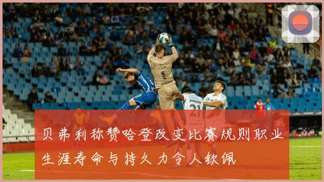 贝弗利称赞哈登改变比赛规则职业生涯寿命与持久力令人钦佩