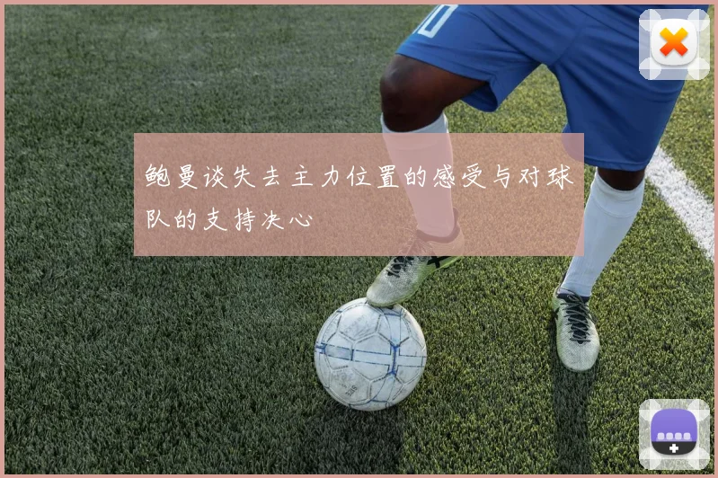 鲍曼谈失去主力位置的感受与对球队的支持决心