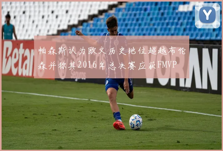 帕森斯认为欧文历史地位超越布伦森并称其2016年总决赛应获FMVP
